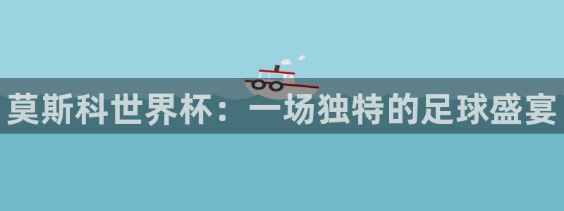 世界杯决赛预测：莫斯科世界杯：一场独特的足球盛宴