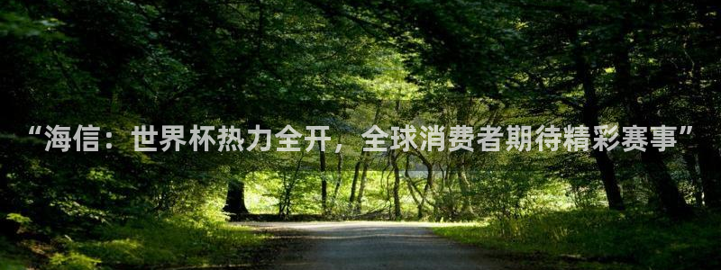 2026世亚预赛赛程表：“海信：世界杯热力全开，全球消费者期待精彩赛事”