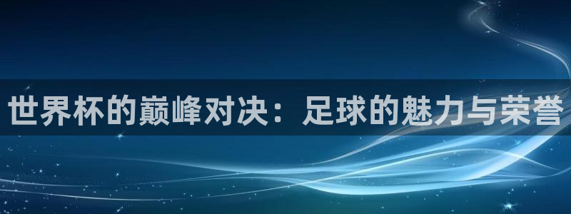 世预赛赛程表：世界杯的巅峰对决：足球的魅力与荣誉